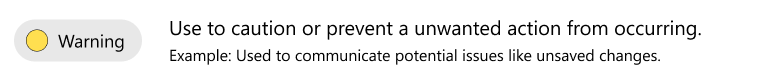 Use yellow warning to caution or prevent an unwanted action from occurring. For example, communicating potential issues like unsaved changed.
